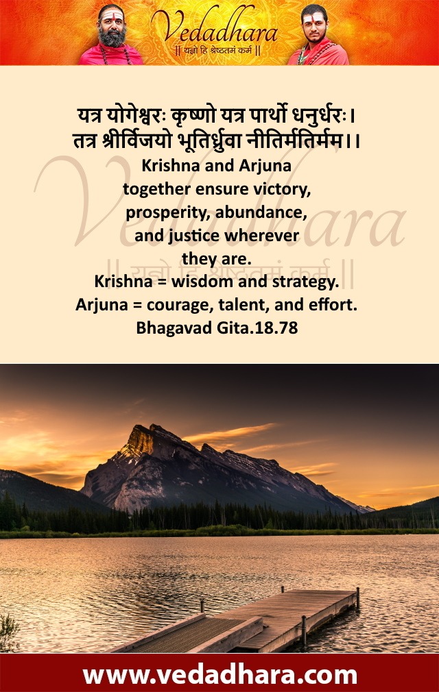 यत्र योगेश्वरः कृष्णो यत्र पार्थो धनुर्धरः। तत्र श्रीर्विजयो भूतिर्ध्रुवा नीतिर्मतिर्मम।। Krishna and Arjuna together ensure victory, prosperity, abundance, and justice wherever they are. Krishna = wisdom and strategy. Arjuna = courage, talent, and effort. Bhagavad Gita.18.78